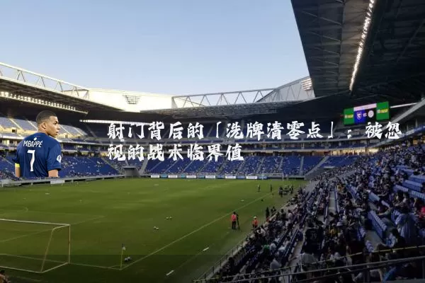 射门背后的「洗牌清零点」：被忽视的战术临界值
