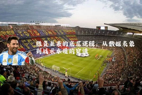 胜负关系的底层逻辑:从数据表象到战术本质的穿透