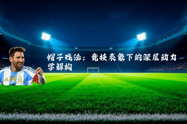 帽子戏法：竞技表象下的深层动力学解构