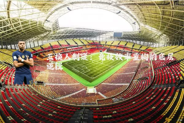 五换人制度：竞技效率重构的底层逻辑