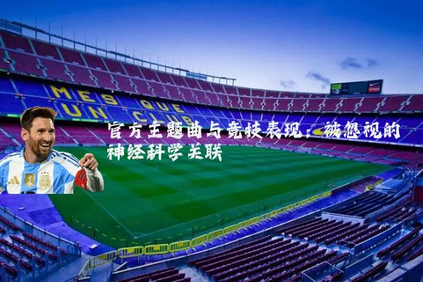 官方主题曲与竞技表现:被忽视的神经科学关联