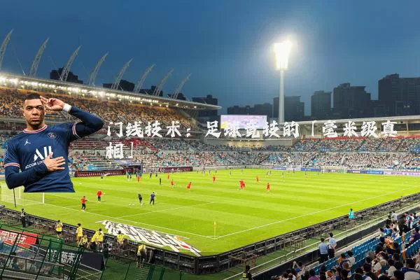 门线技术：足球竞技的「毫米级真相」