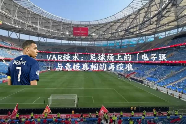 VAR技术：足球场上的「电子眼」与竞技真相的再校准